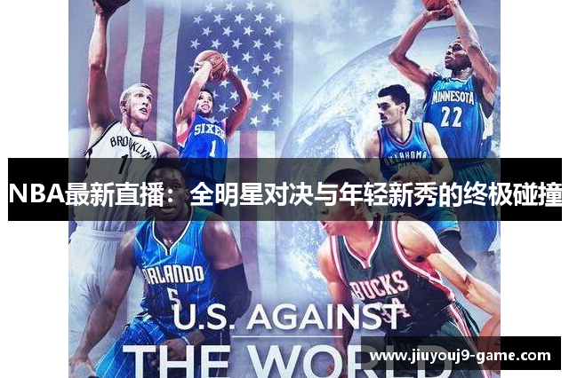 NBA最新直播：全明星对决与年轻新秀的终极碰撞
