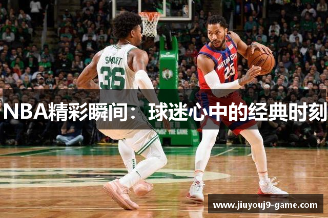NBA精彩瞬间：球迷心中的经典时刻