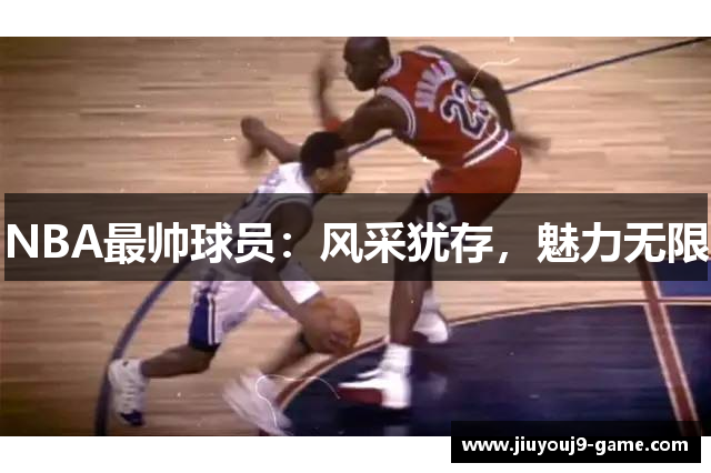 NBA最帅球员：风采犹存，魅力无限