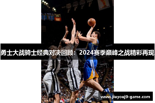 勇士大战骑士经典对决回顾：2024赛季巅峰之战精彩再现