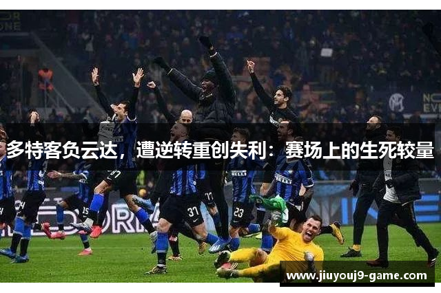 多特客负云达，遭逆转重创失利：赛场上的生死较量