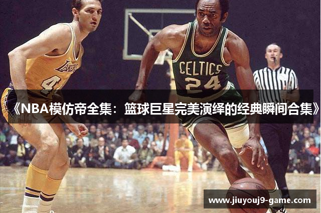 《NBA模仿帝全集：篮球巨星完美演绎的经典瞬间合集》