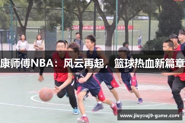 康师傅NBA：风云再起，篮球热血新篇章