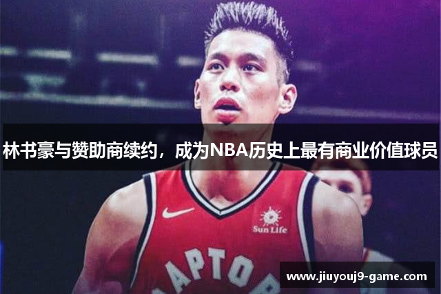 林书豪与赞助商续约，成为NBA历史上最有商业价值球员
