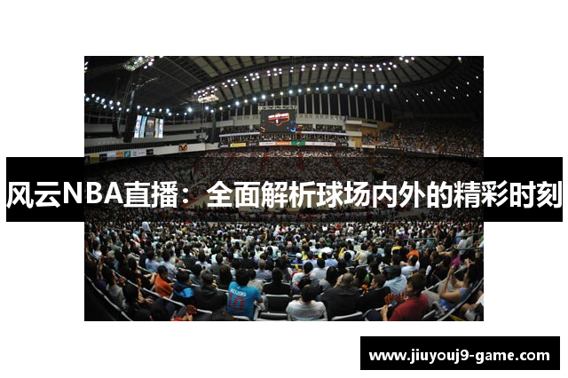 风云NBA直播：全面解析球场内外的精彩时刻
