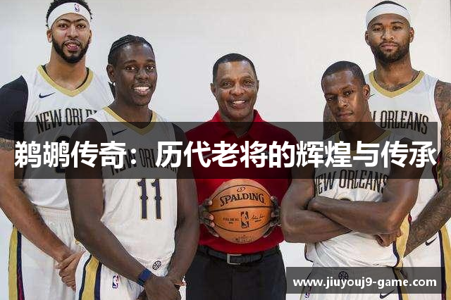 鹈鹕传奇：历代老将的辉煌与传承