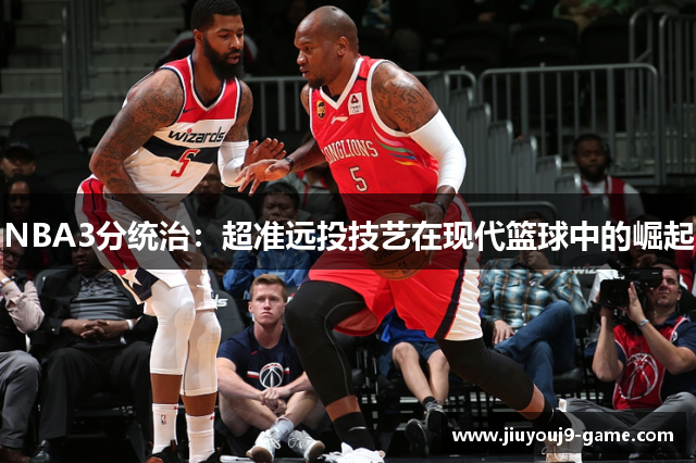 NBA3分统治：超准远投技艺在现代篮球中的崛起