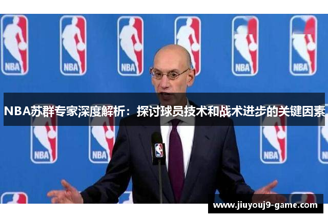 NBA苏群专家深度解析：探讨球员技术和战术进步的关键因素