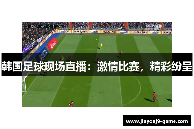 韩国足球现场直播：激情比赛，精彩纷呈
