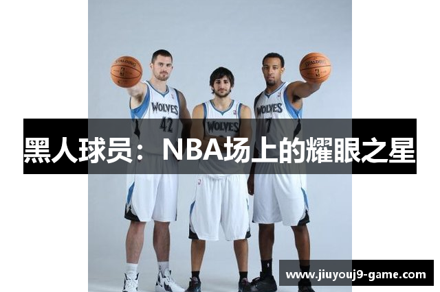 黑人球员：NBA场上的耀眼之星