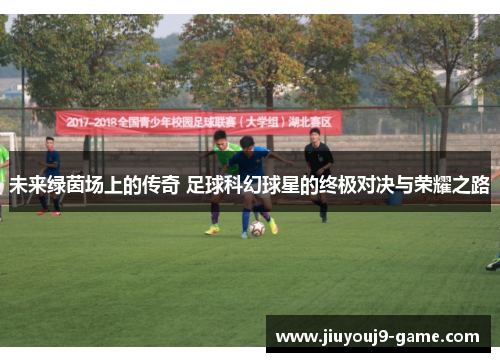 未来绿茵场上的传奇 足球科幻球星的终极对决与荣耀之路