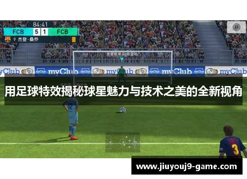 用足球特效揭秘球星魅力与技术之美的全新视角