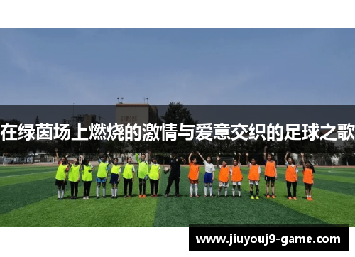在绿茵场上燃烧的激情与爱意交织的足球之歌