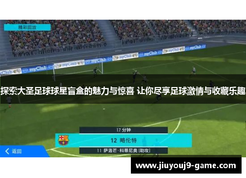 探索大圣足球球星盲盒的魅力与惊喜 让你尽享足球激情与收藏乐趣