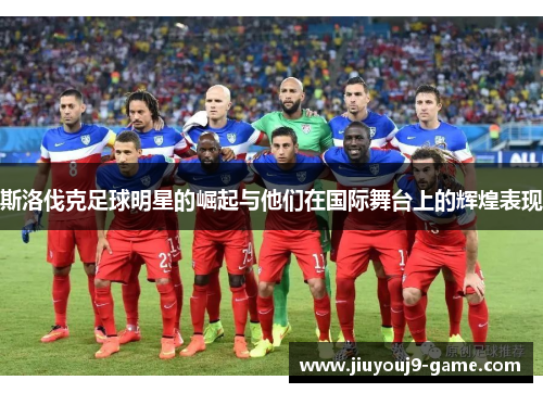 斯洛伐克足球明星的崛起与他们在国际舞台上的辉煌表现
