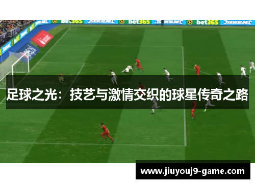 足球之光：技艺与激情交织的球星传奇之路