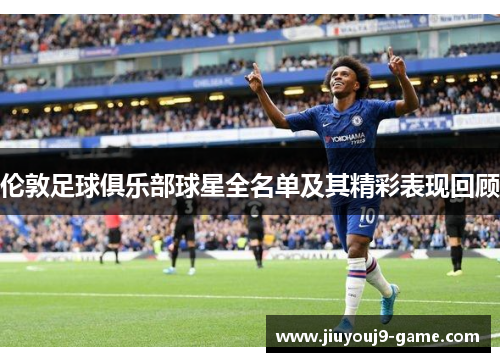 伦敦足球俱乐部球星全名单及其精彩表现回顾