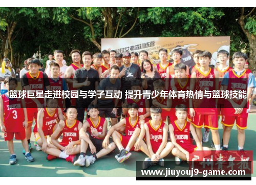篮球巨星走进校园与学子互动 提升青少年体育热情与篮球技能