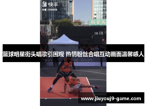 篮球明星街头唱歌引围观 热情粉丝合唱互动画面温馨感人