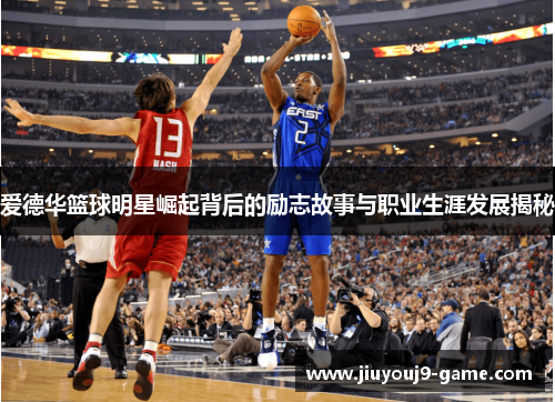 爱德华篮球明星崛起背后的励志故事与职业生涯发展揭秘