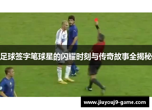 足球签字笔球星的闪耀时刻与传奇故事全揭秘