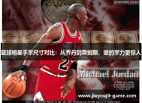 篮球明星手掌尺寸对比：从乔丹到詹姆斯，谁的掌力更惊人