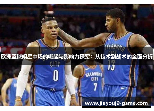 欧洲篮球明星中场的崛起与影响力探索：从技术到战术的全面分析