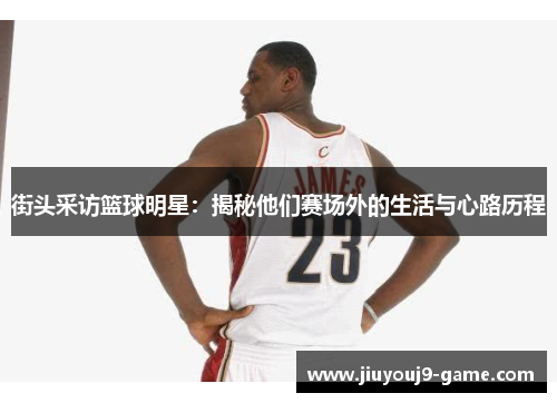 街头采访篮球明星：揭秘他们赛场外的生活与心路历程