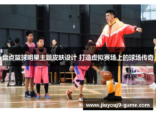 盘点篮球明星主题皮肤设计 打造虚拟赛场上的球场传奇