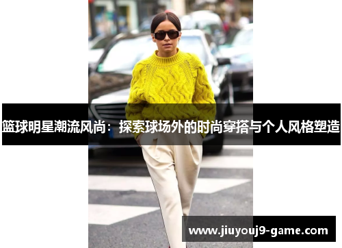 篮球明星潮流风尚：探索球场外的时尚穿搭与个人风格塑造